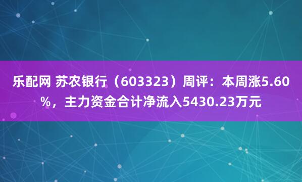 乐配网 苏农银行（603323）周评：本周涨5.60%，主力资金合计净流入5430.23万元