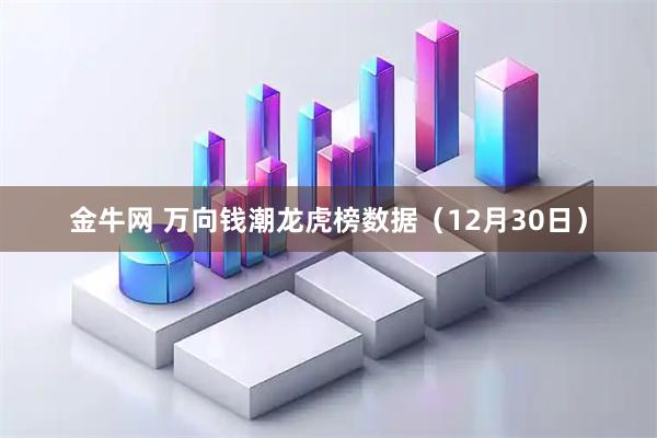 金牛网 万向钱潮龙虎榜数据（12月30日）