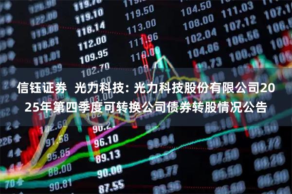 信钰证券  光力科技: 光力科技股份有限公司2025年第四季度可转换公司债券转股情况公告
