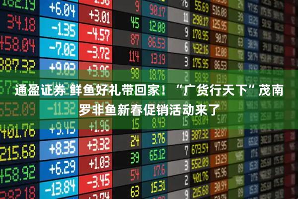 通盈证券 鲜鱼好礼带回家！“广货行天下”茂南罗非鱼新春促销活动来了