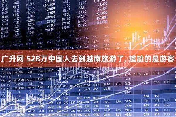 广升网 528万中国人去到越南旅游了, 尴尬的是游客