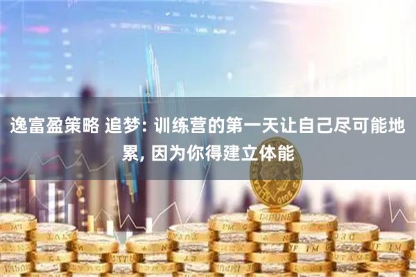 逸富盈策略 追梦: 训练营的第一天让自己尽可能地累, 因为你得建立体能