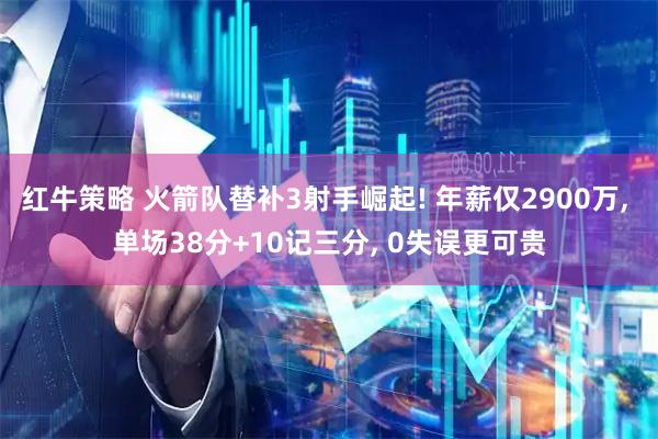 红牛策略 火箭队替补3射手崛起! 年薪仅2900万, 单场38分+10记三分, 0失误更可贵